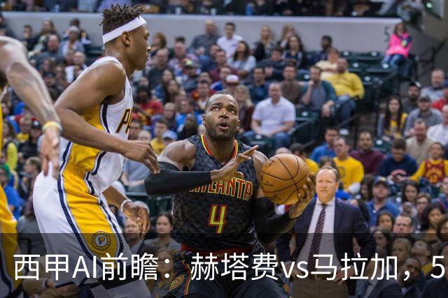 西甲AI前瞻：赫塔费vs马拉加，5轮只进3球的矛对还没开胡的盾